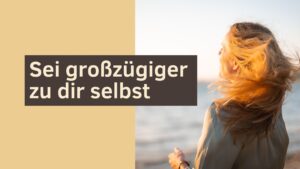 Sei großzügiger zu dir selbst: Warum Hochsensible & Scanner das lernen müssen
